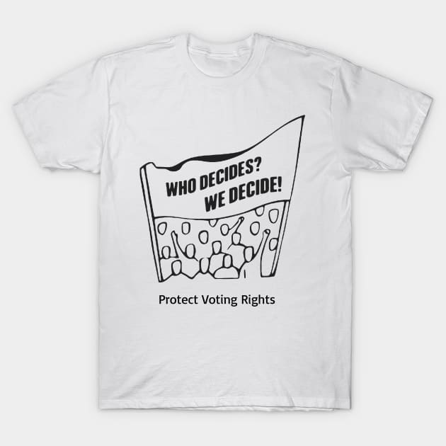 Who Decides? We Decide! Protect Voting Rights T-Shirt by Slightly Unhinged